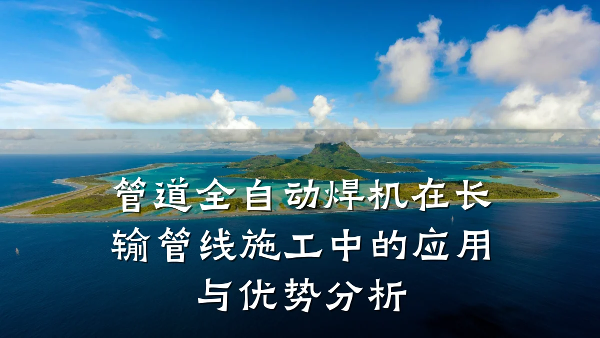 管道全自动焊机在长输管线施工中的应用与优势分析