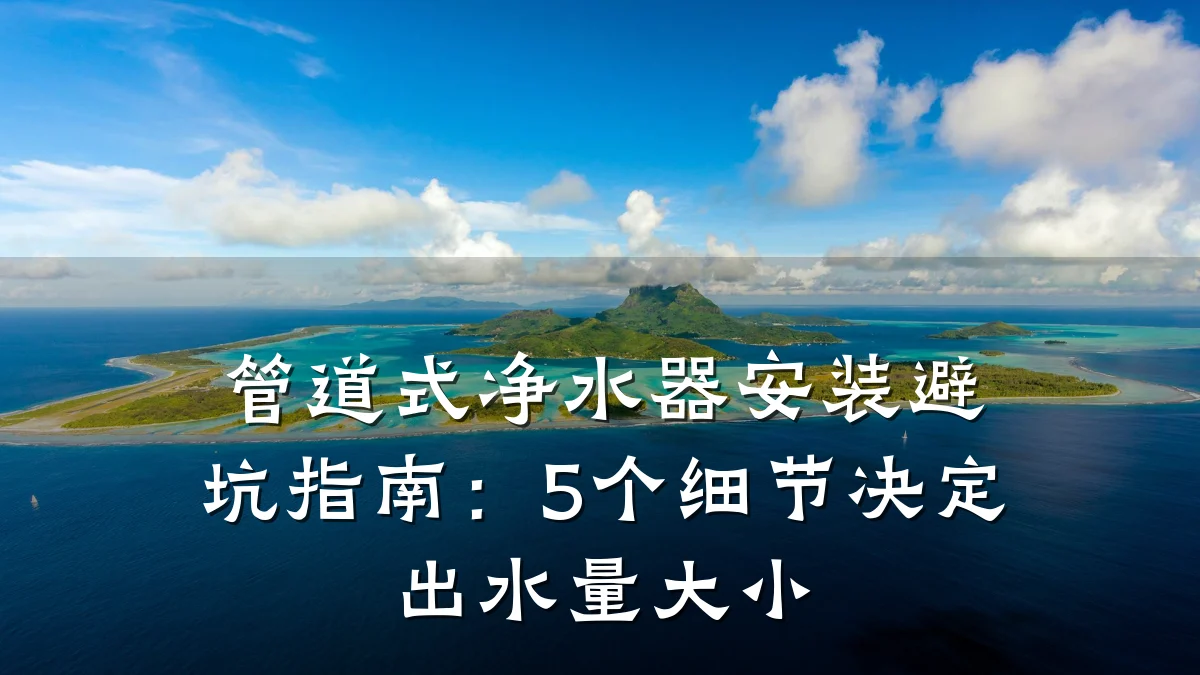 管道式净水器安装避坑指南:5个细节决定出水量大小