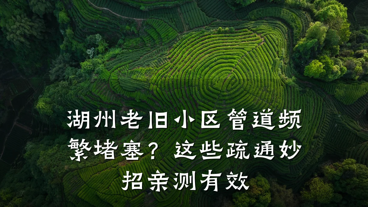 湖州老旧小区管道频繁堵塞？这些疏通妙招亲测有效