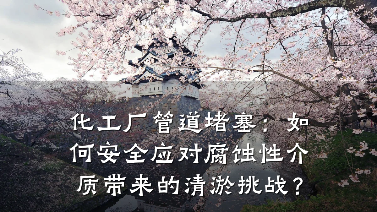 化工厂管道堵塞:如何安全应对腐蚀性介质带来的清淤挑战?