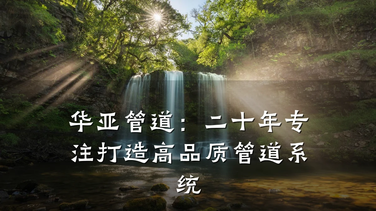 华亚管道:二十年专注打造高品质管道系统