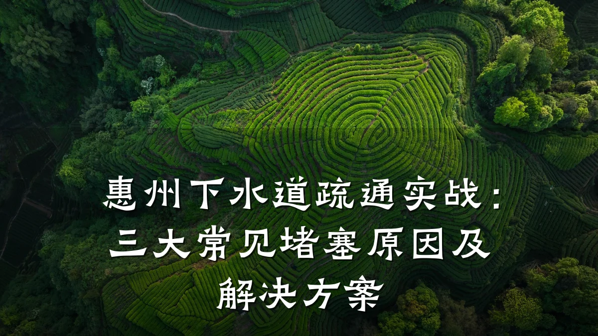 惠州下水道疏通实战:三大常见堵塞原因及解决方案
