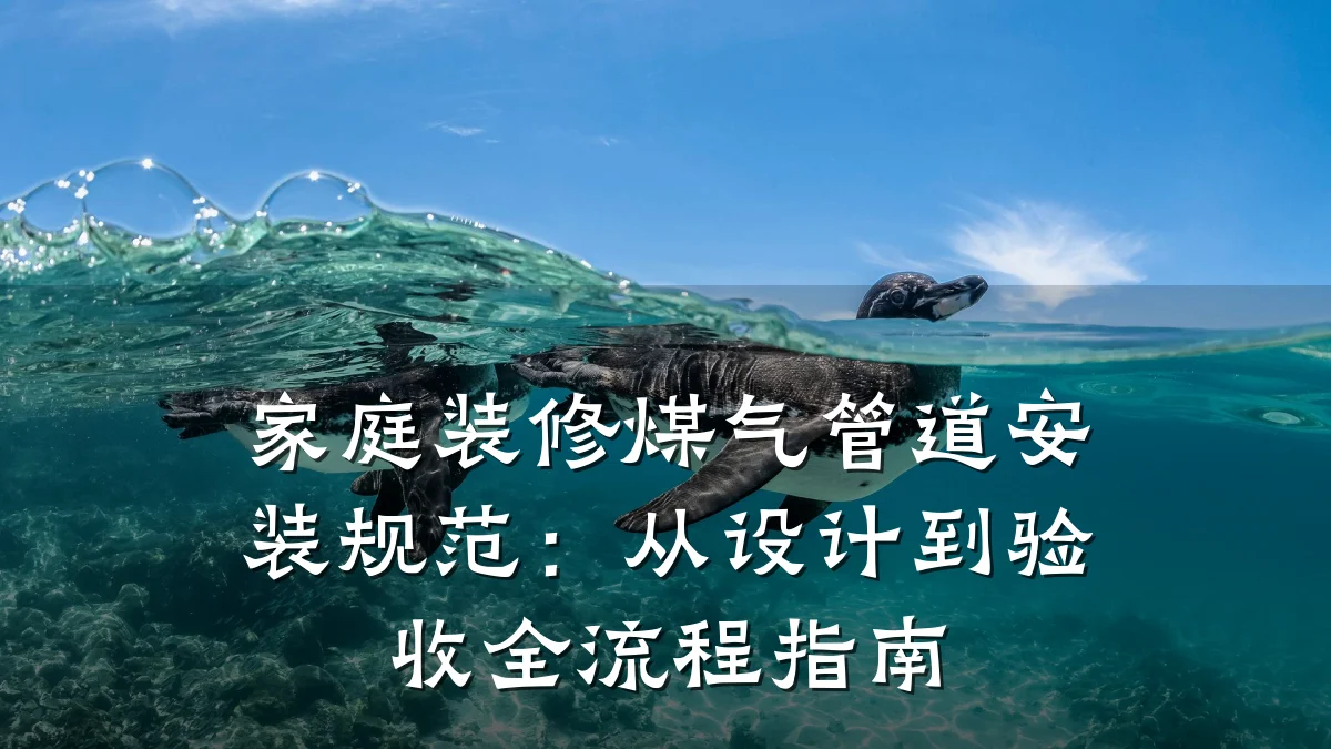 家庭装修煤气管道安装规范:从设计到验收全流程指南