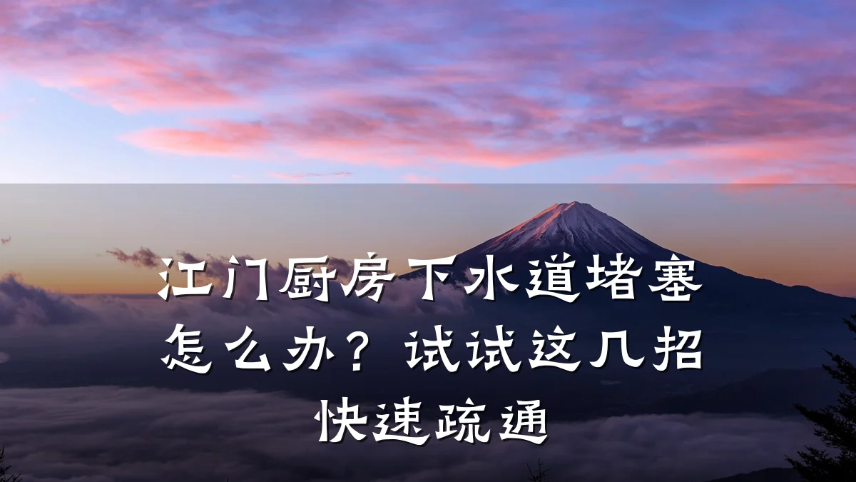 江门厨房下水道堵塞怎么办？试试这几招快速疏通