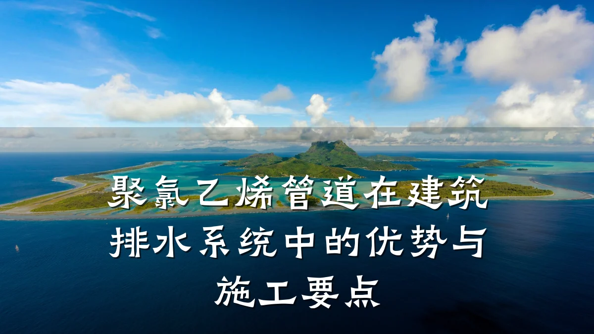聚氯乙烯管道在建筑排水系统中的优势与施工要点