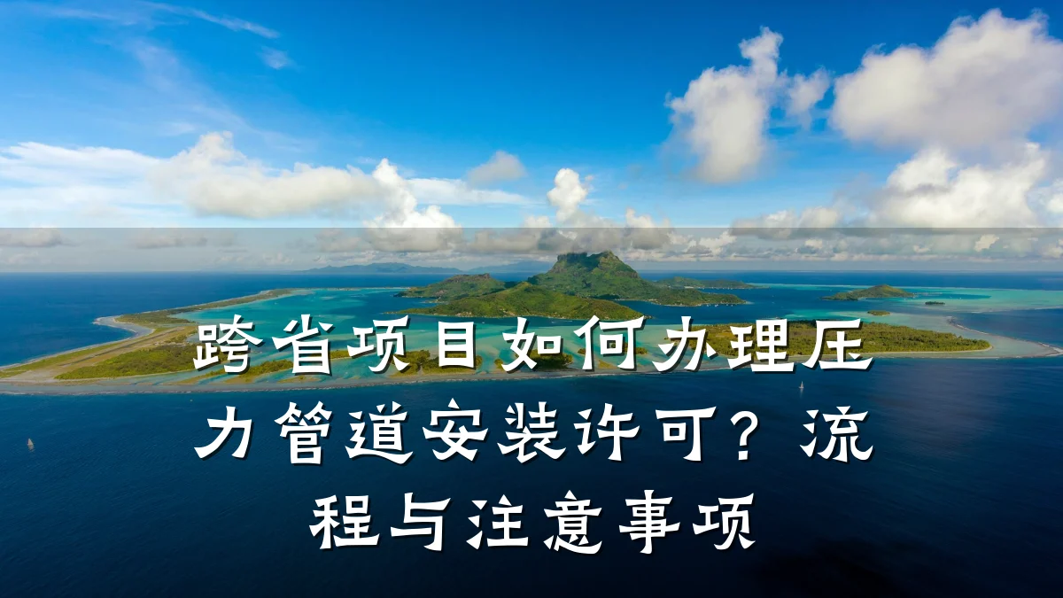 跨省项目如何办理压力管道安装许可?流程与注意事项