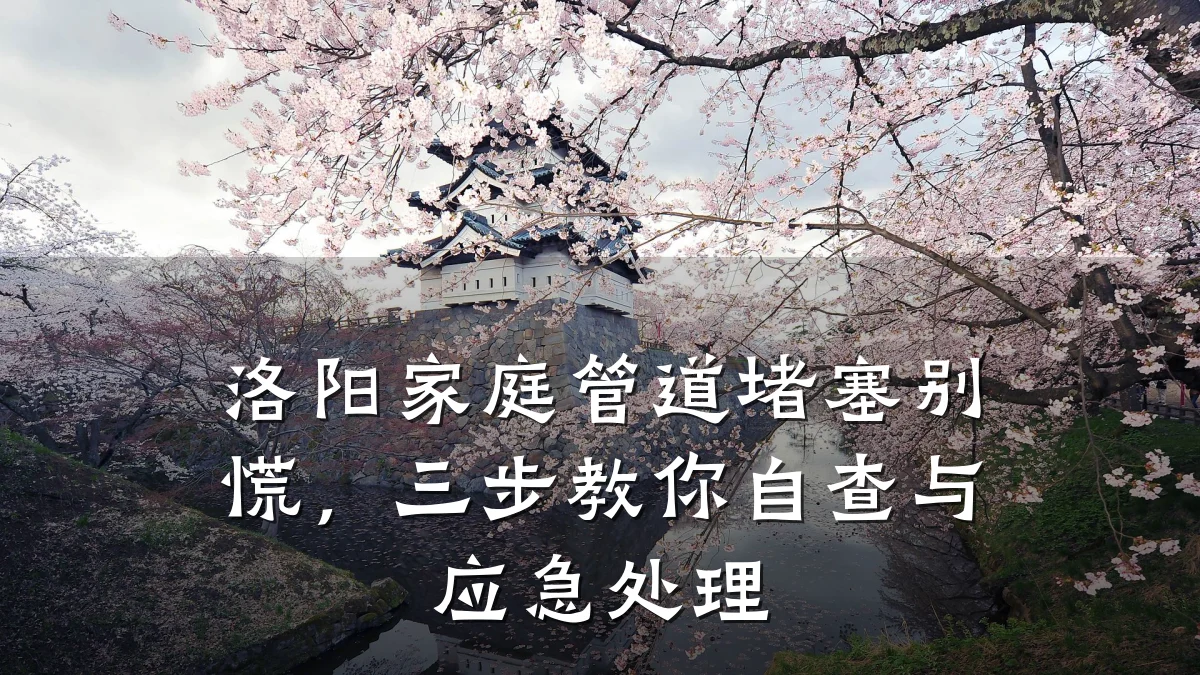洛阳家庭管道堵塞别慌,三步教你自查与应急处理