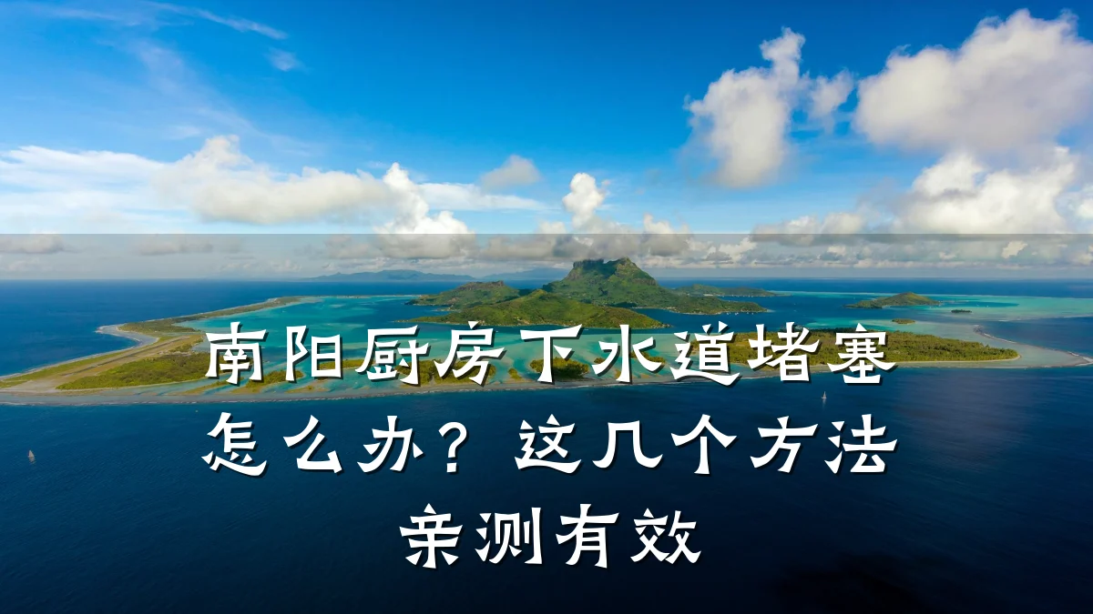 南阳厨房下水道堵塞怎么办?这几个方法亲测有效