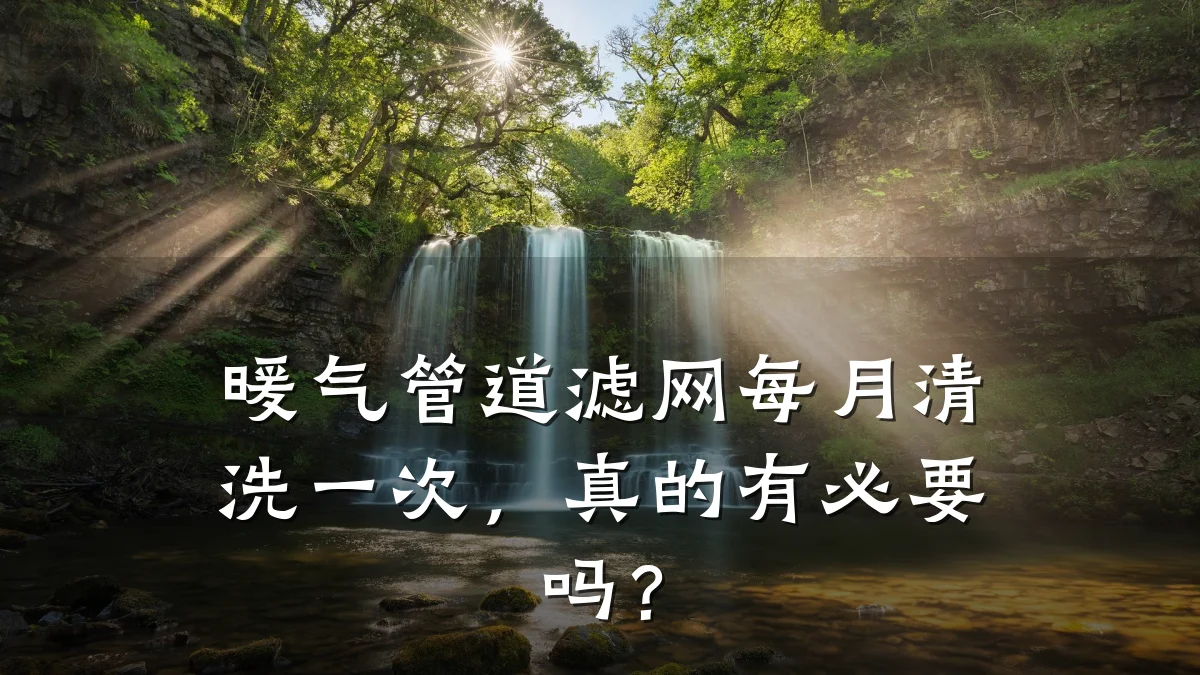 暖气管道滤网每月清洗一次,真的有必要吗?