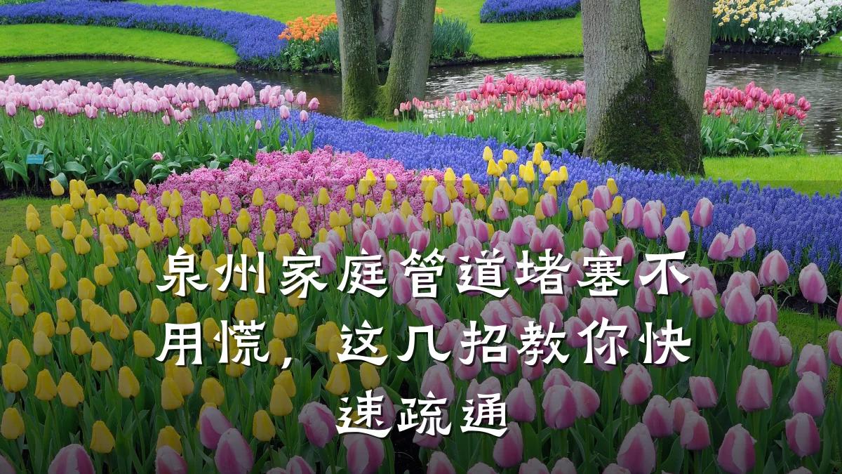 泉州家庭管道堵塞不用慌，这几招教你快速疏通