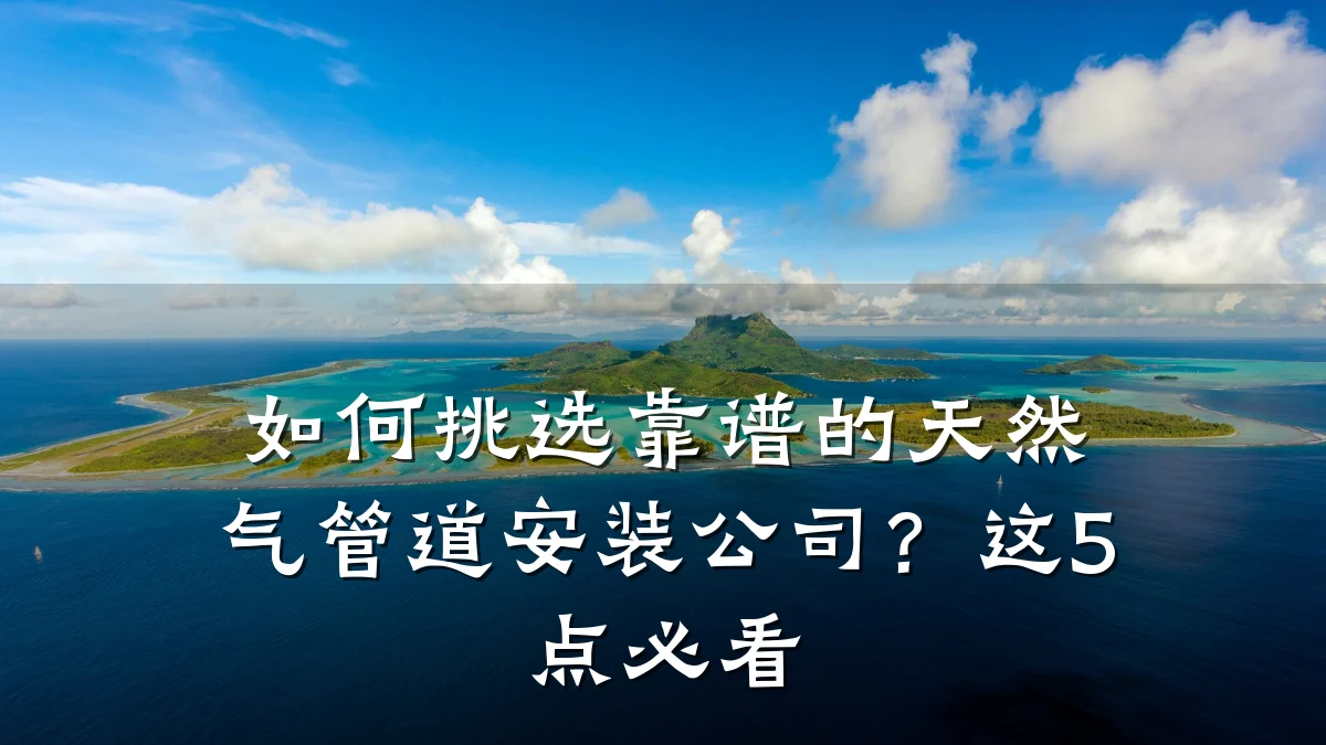 如何挑选靠谱的天然气管道安装公司?这5点必看