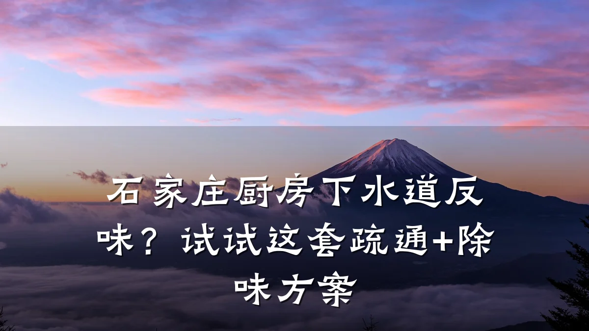 石家庄厨房下水道反味?试试这套疏通+除味方案