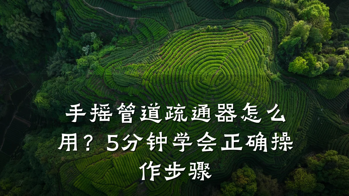 手摇管道疏通器怎么用?5分钟学会正确操作步骤