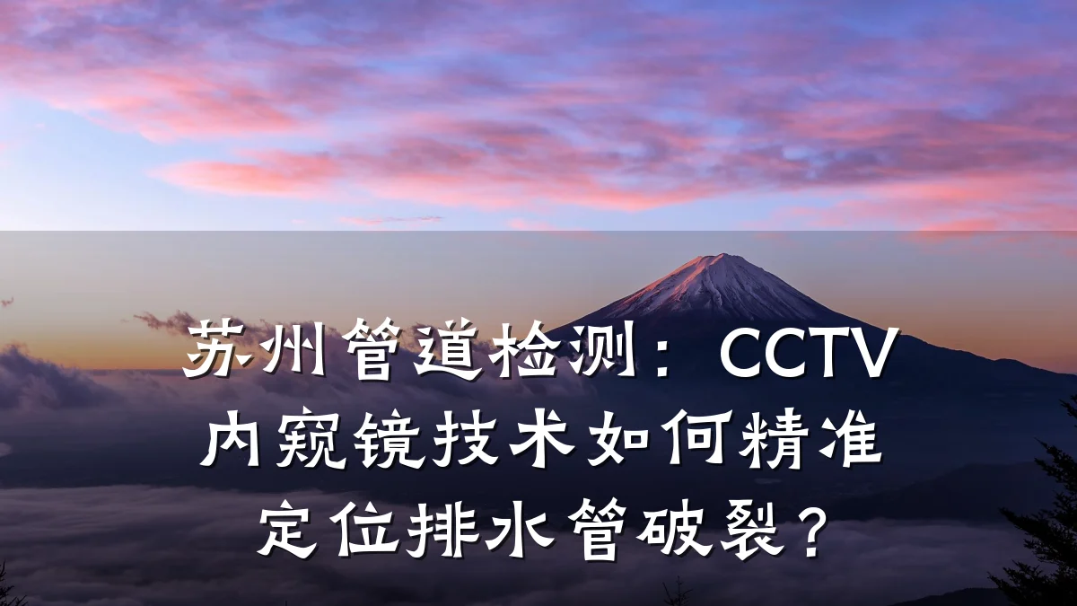 苏州管道检测:CCTV内窥镜技术如何精准定位排水管破裂?