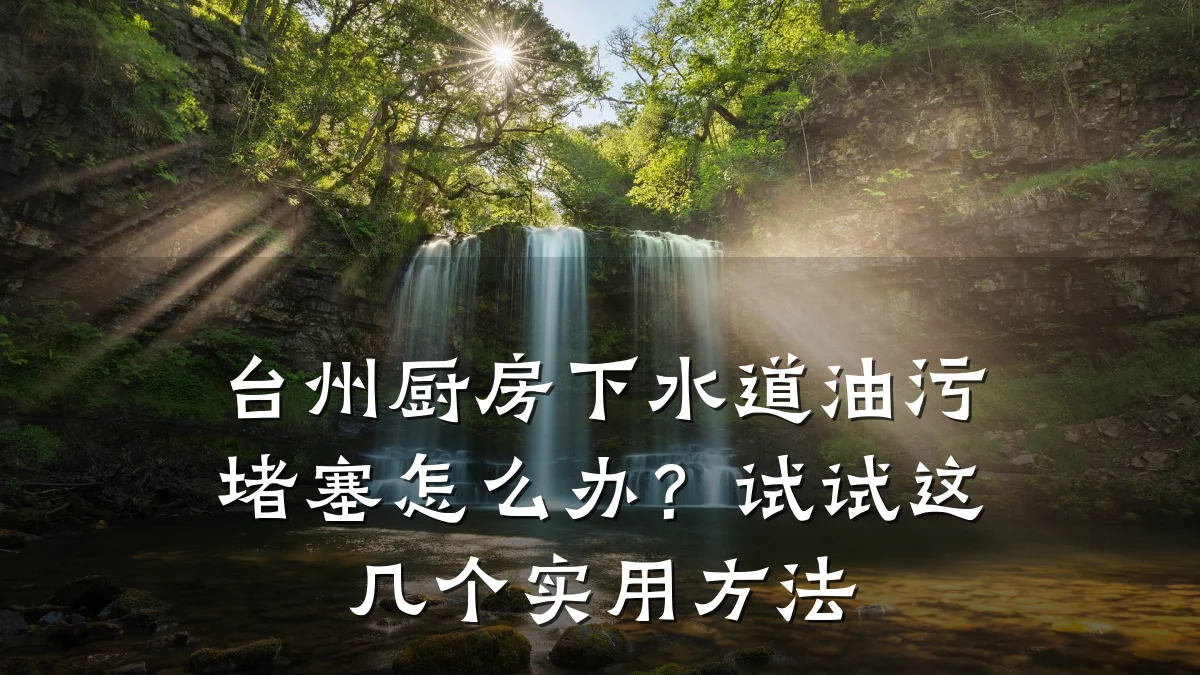 台州厨房下水道油污堵塞怎么办?试试这几个实用方法