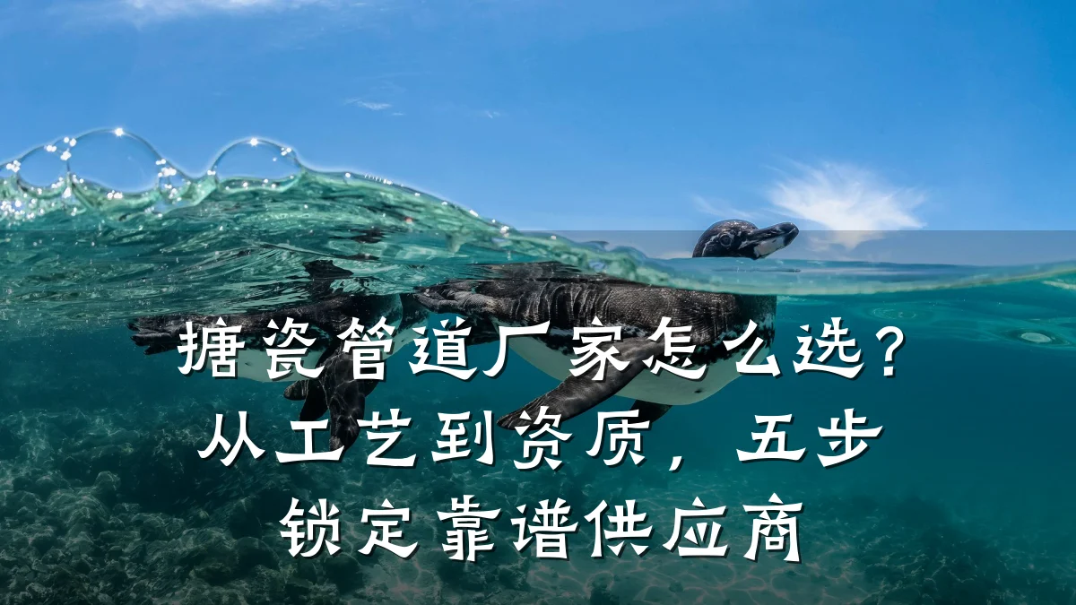 搪瓷管道厂家怎么选?从工艺到资质,五步锁定靠谱供应商