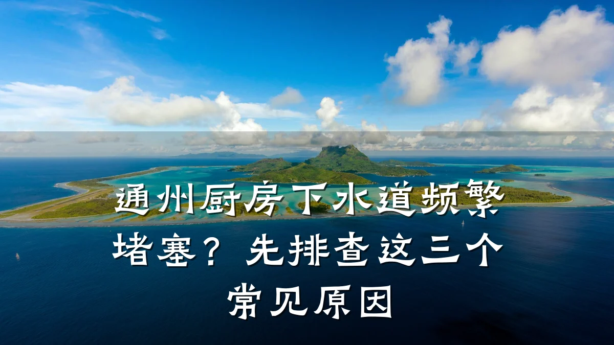 通州厨房下水道频繁堵塞?先排查这三个常见原因