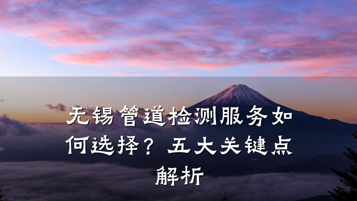 无锡管道检测服务如何选择?五大关键点解析