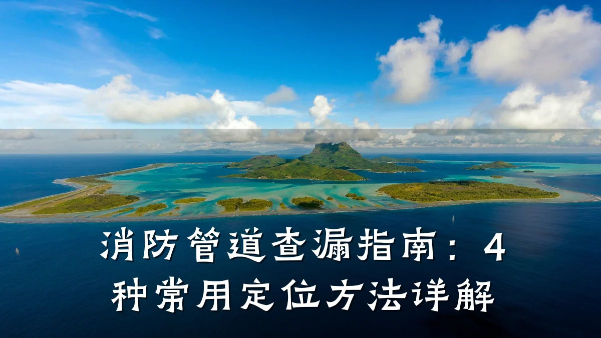 消防管道查漏指南:4种常用定位方法详解