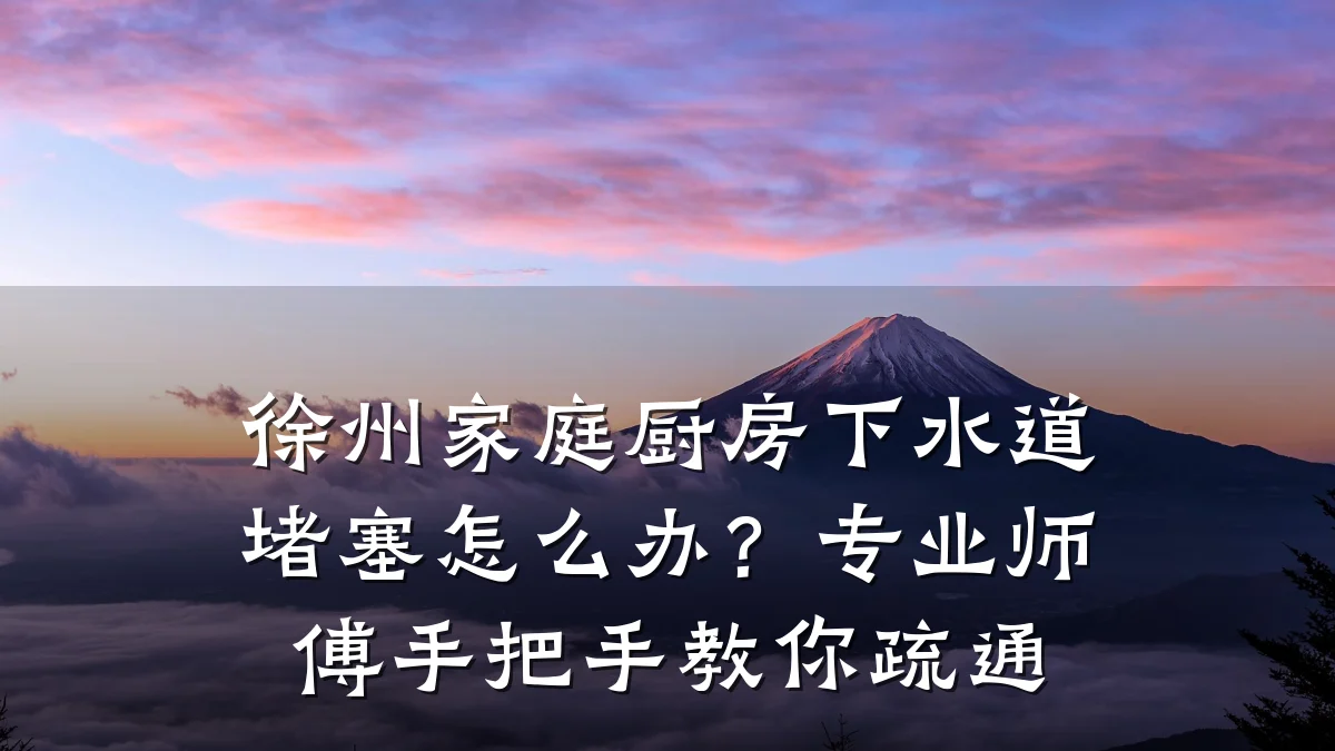 徐州家庭厨房下水道堵塞怎么办?专业师傅手把手教你疏通