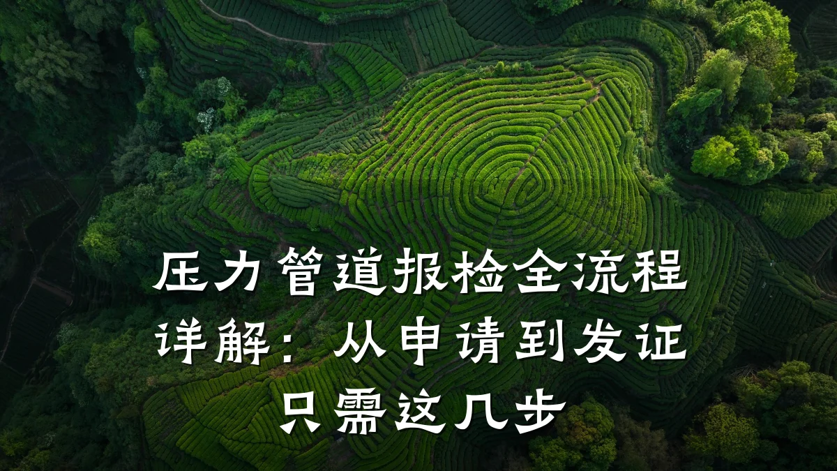 压力管道报检全流程详解:从申请到发证只需这几步