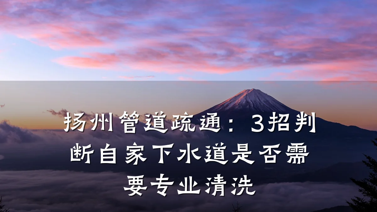扬州管道疏通:3招判断自家下水道是否需要专业清洗