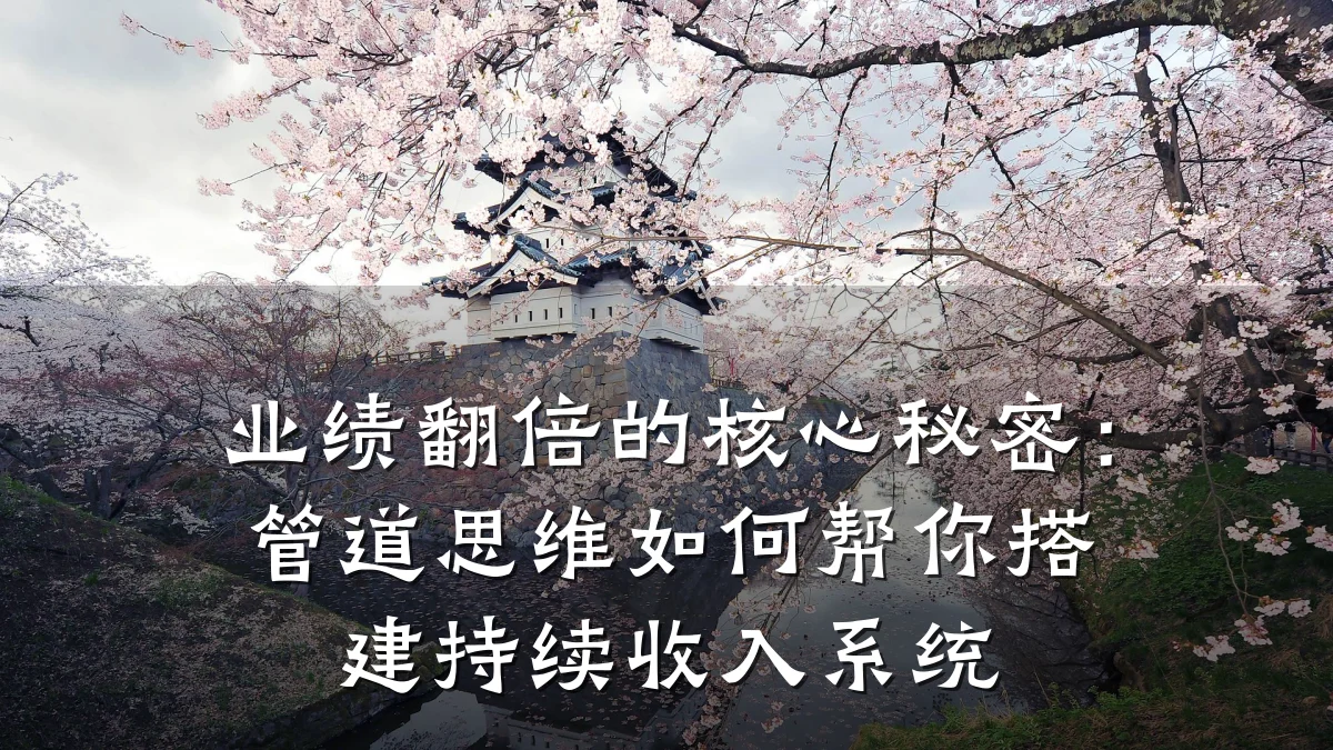 业绩翻倍的核心秘密:管道思维如何帮你搭建持续收入系统