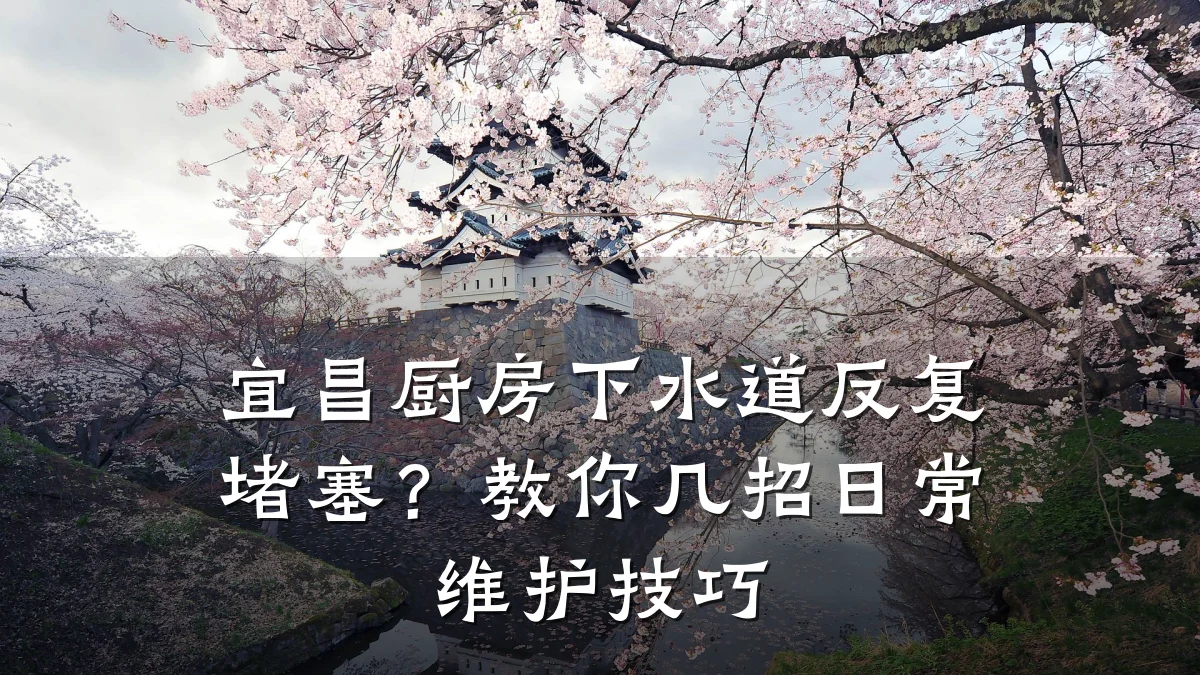 宜昌厨房下水道反复堵塞?教你几招日常维护技巧