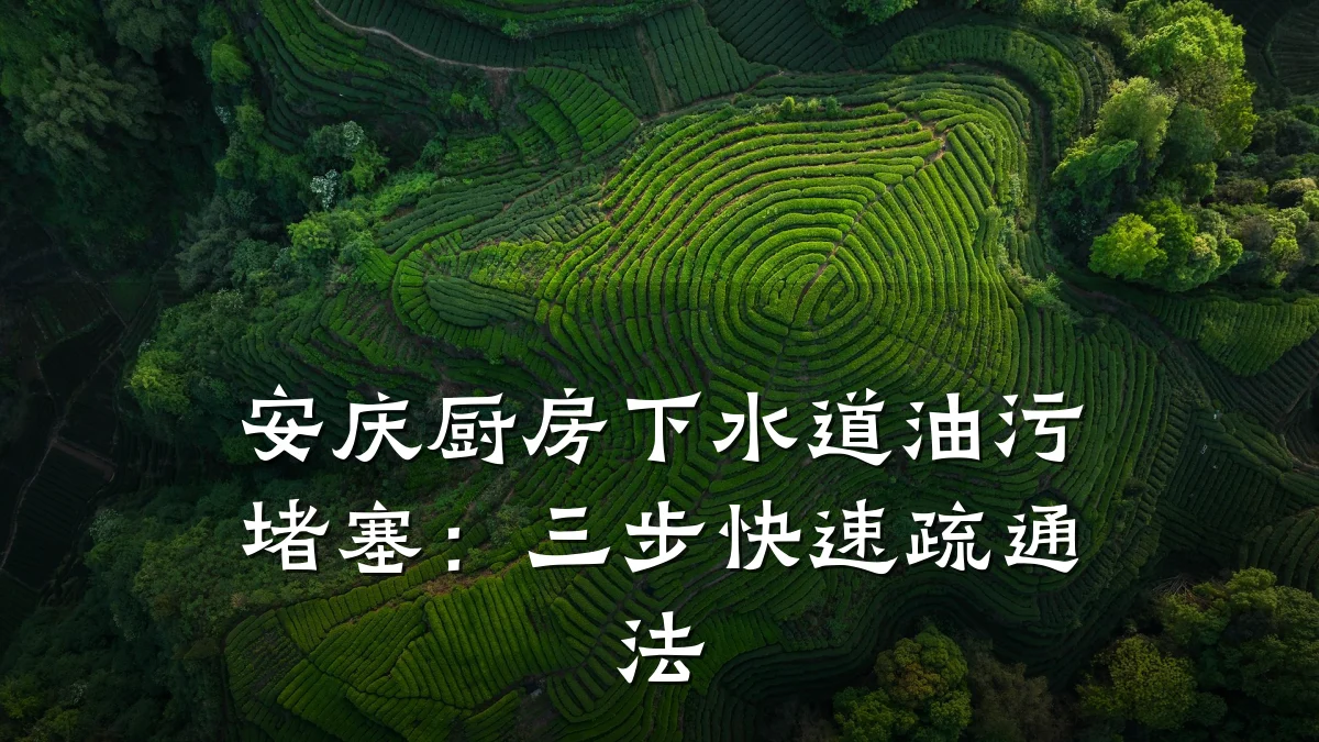 安庆厨房下水道油污堵塞:三步快速疏通法