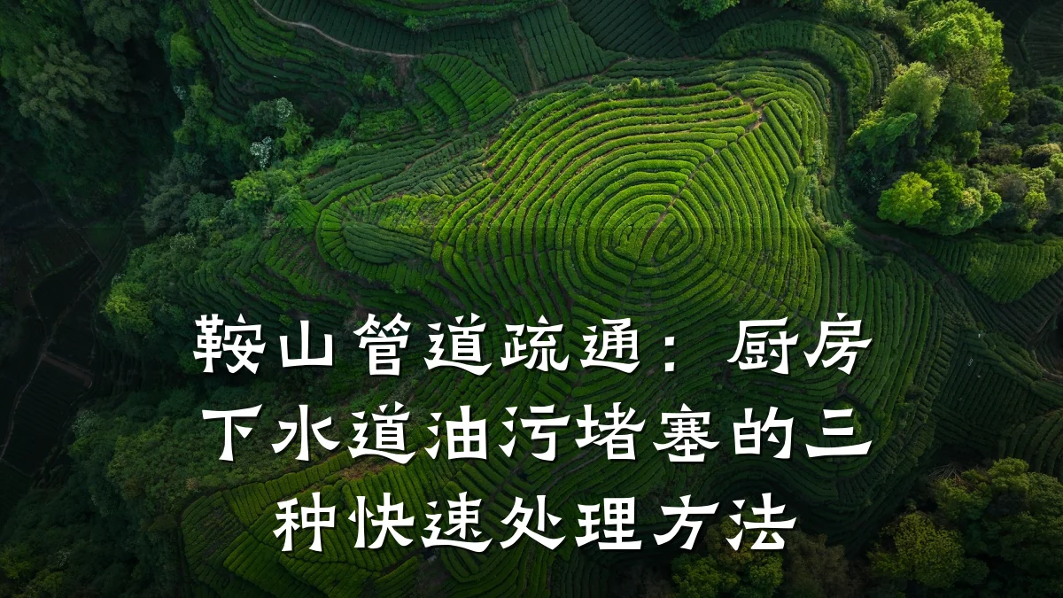 鞍山管道疏通:厨房下水道油污堵塞的三种快速处理方法