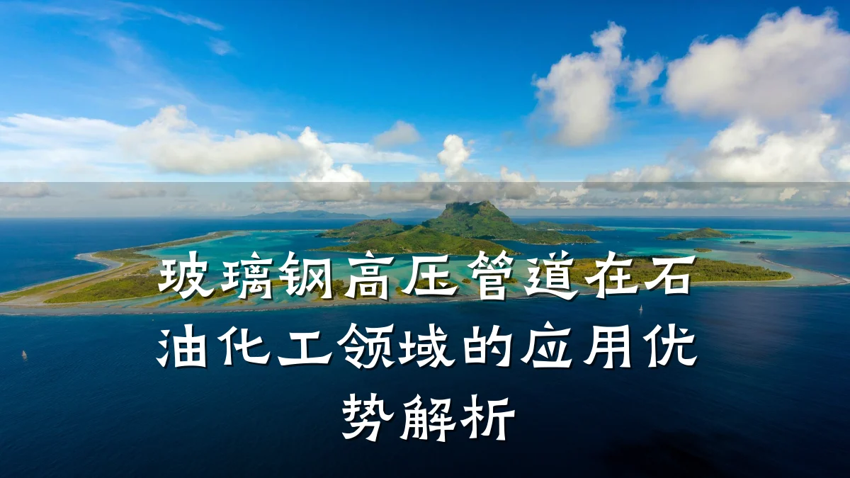 玻璃钢高压管道在石油化工领域的应用优势解析