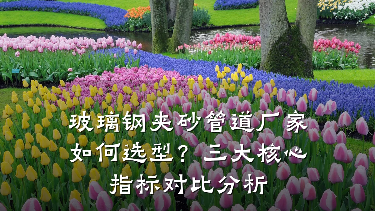 玻璃钢夹砂管道厂家如何选型?三大核心指标对比分析