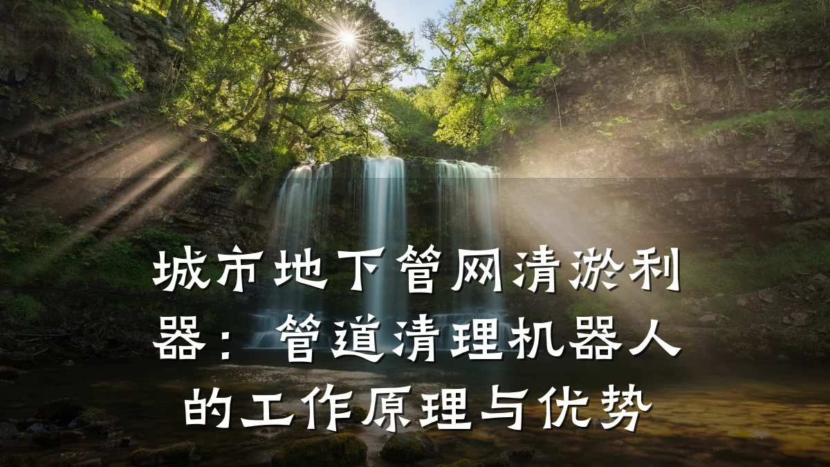 城市地下管网清淤利器:管道清理机器人的工作原理与优势