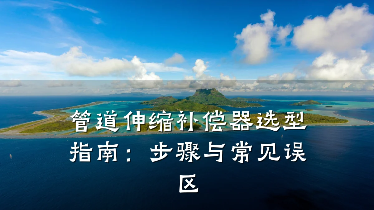 管道伸缩补偿器选型指南:步骤与常见误区