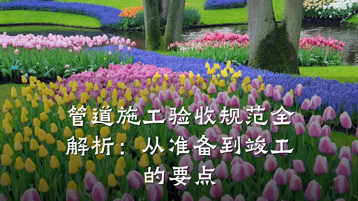 管道施工验收规范全解析:从准备到竣工的要点