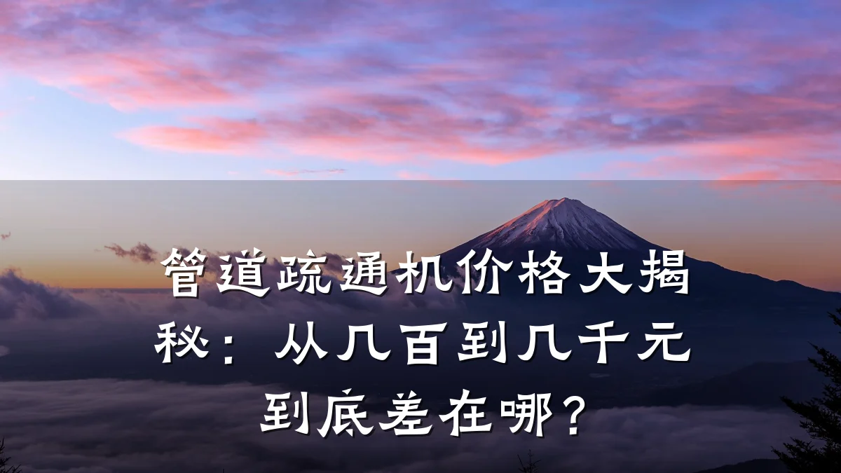 管道疏通机价格大揭秘:从几百到几千元到底差在哪?