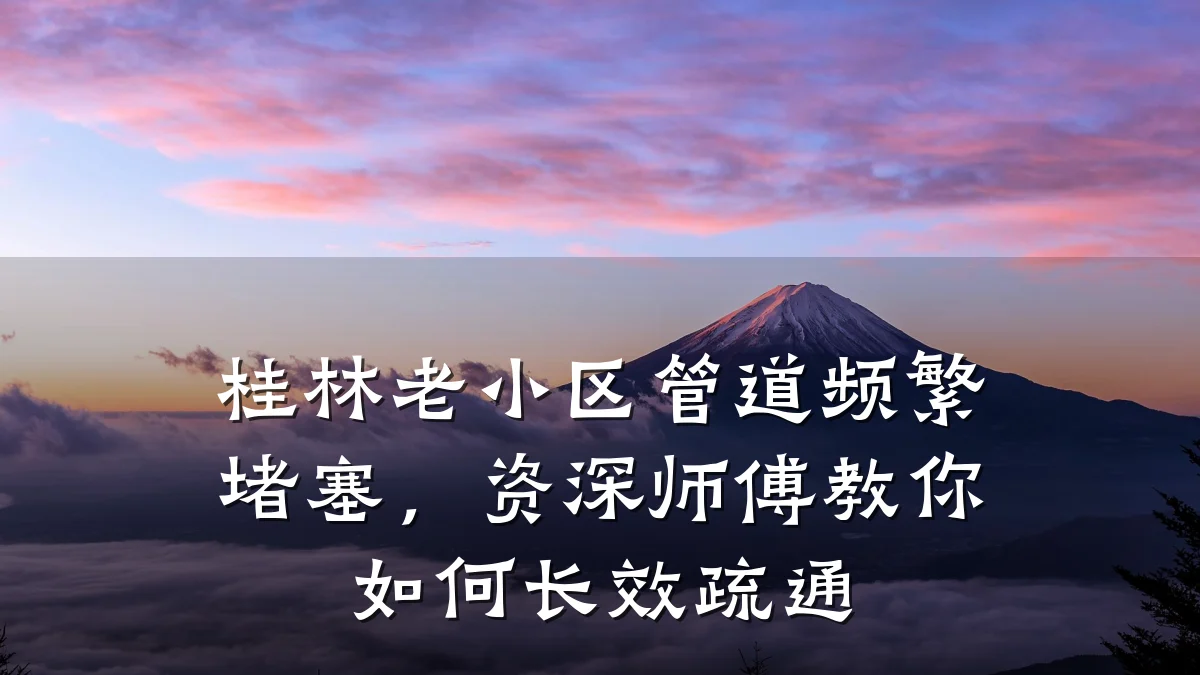 桂林老小区管道频繁堵塞,资深师傅教你如何长效疏通