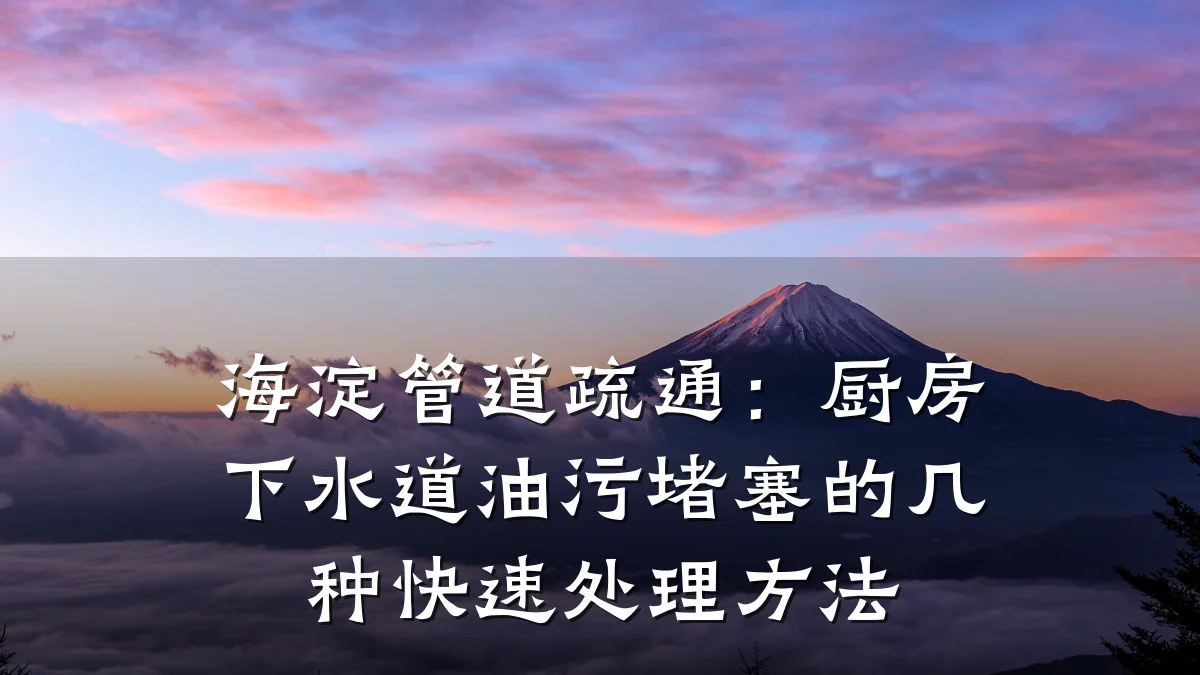 海淀管道疏通:厨房下水道油污堵塞的几种快速处理方法