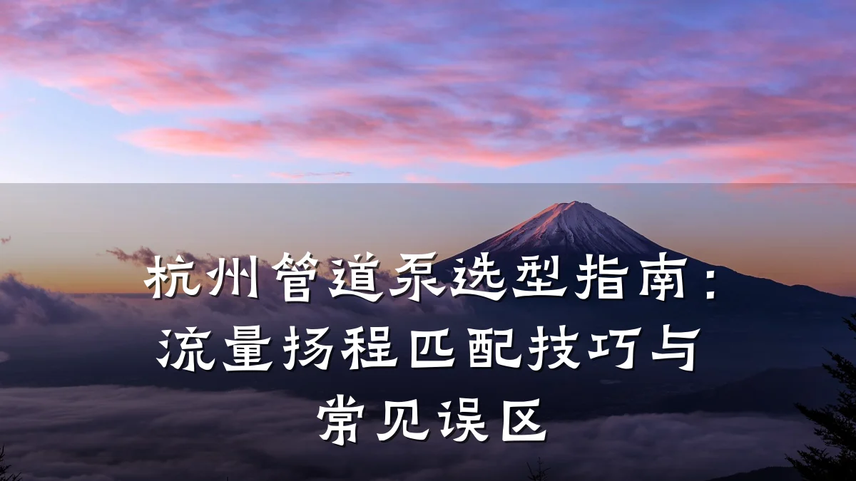 杭州管道泵选型指南：流量扬程匹配技巧与常见误区