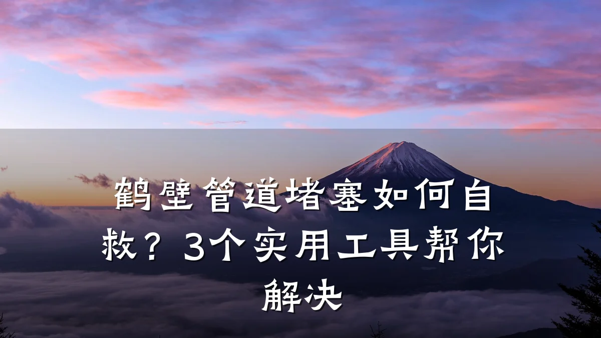 鹤壁管道堵塞如何自救?3个实用工具帮你解决