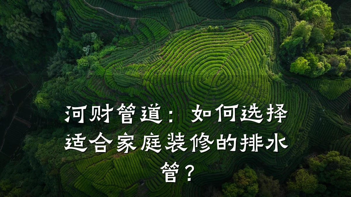 河财管道:如何选择适合家庭装修的排水管?