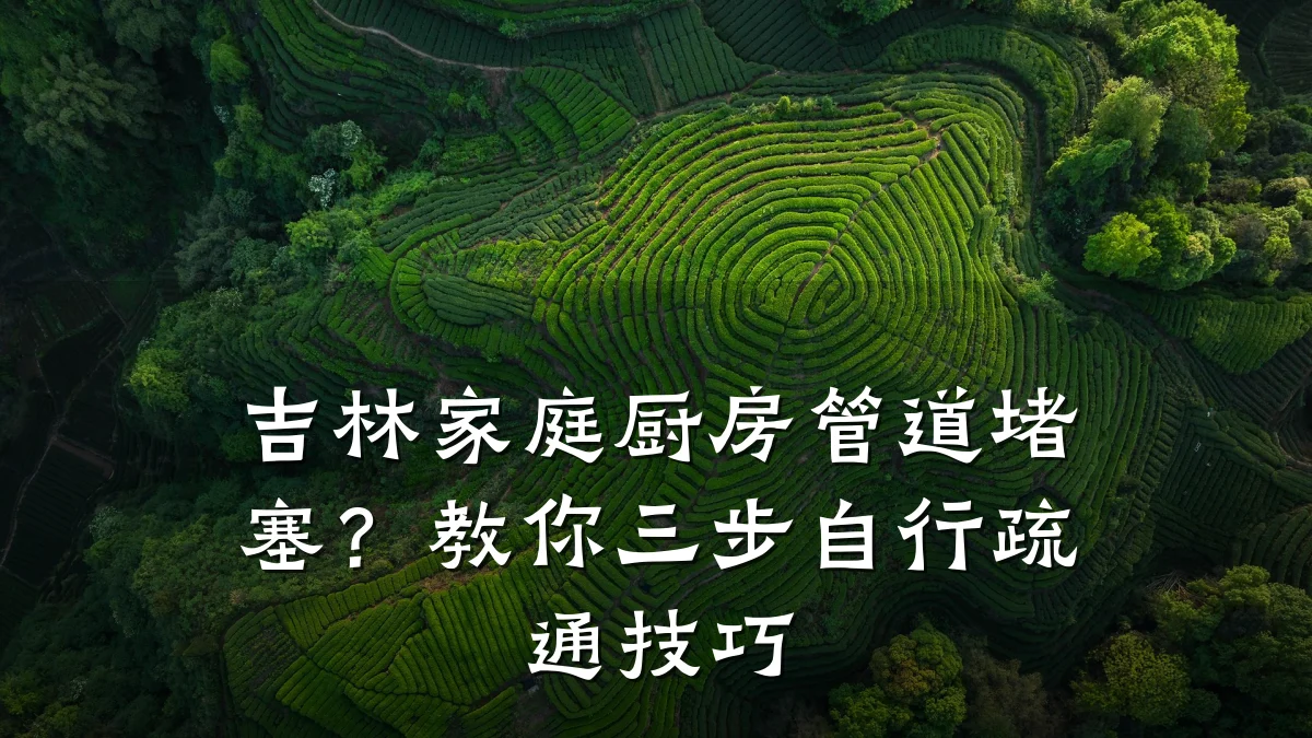 吉林家庭厨房管道堵塞?教你三步自行疏通技巧