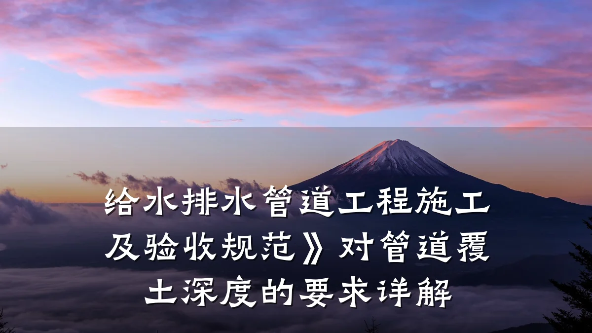 给水排水管道工程施工及验收规范》对管道覆土深度的要求详解