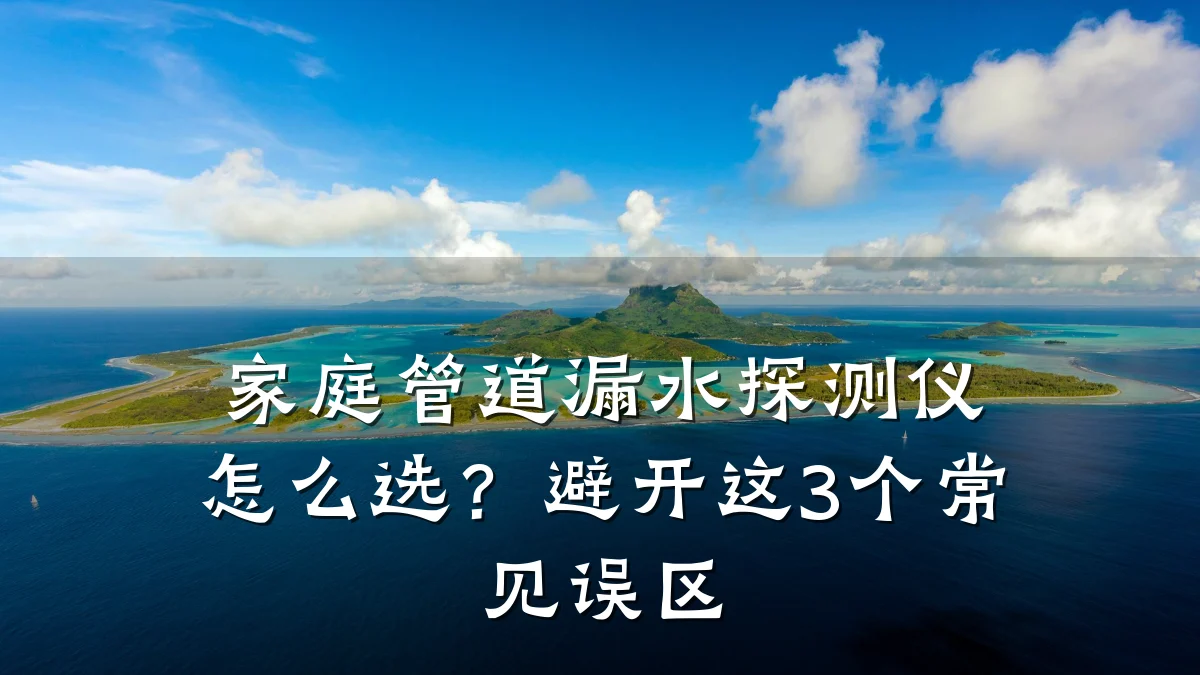 家庭管道漏水探测仪怎么选?避开这3个常见误区