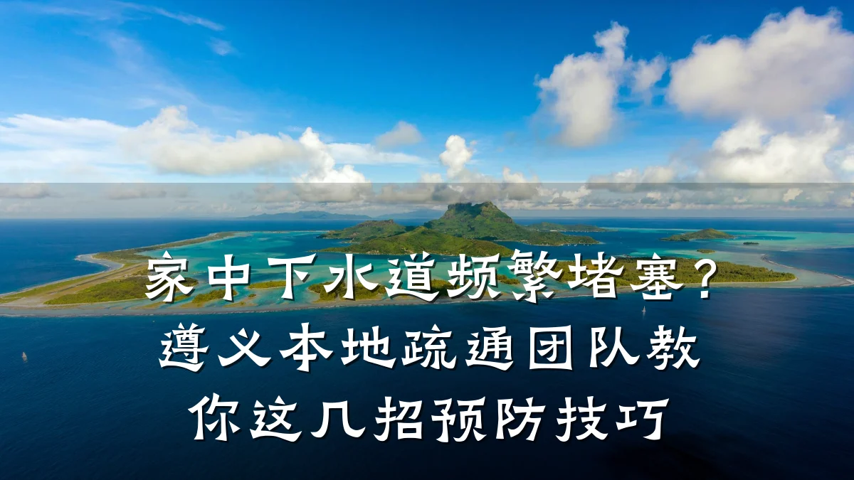 家中下水道频繁堵塞?遵义本地疏通团队教你这几招预防技巧