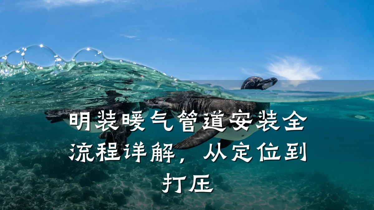 明装暖气管道安装全流程详解,从定位到打压