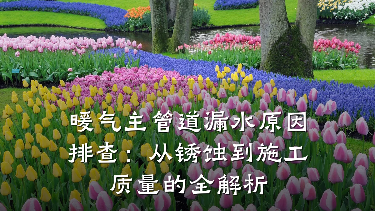 暖气主管道漏水原因排查:从锈蚀到施工质量的全解析