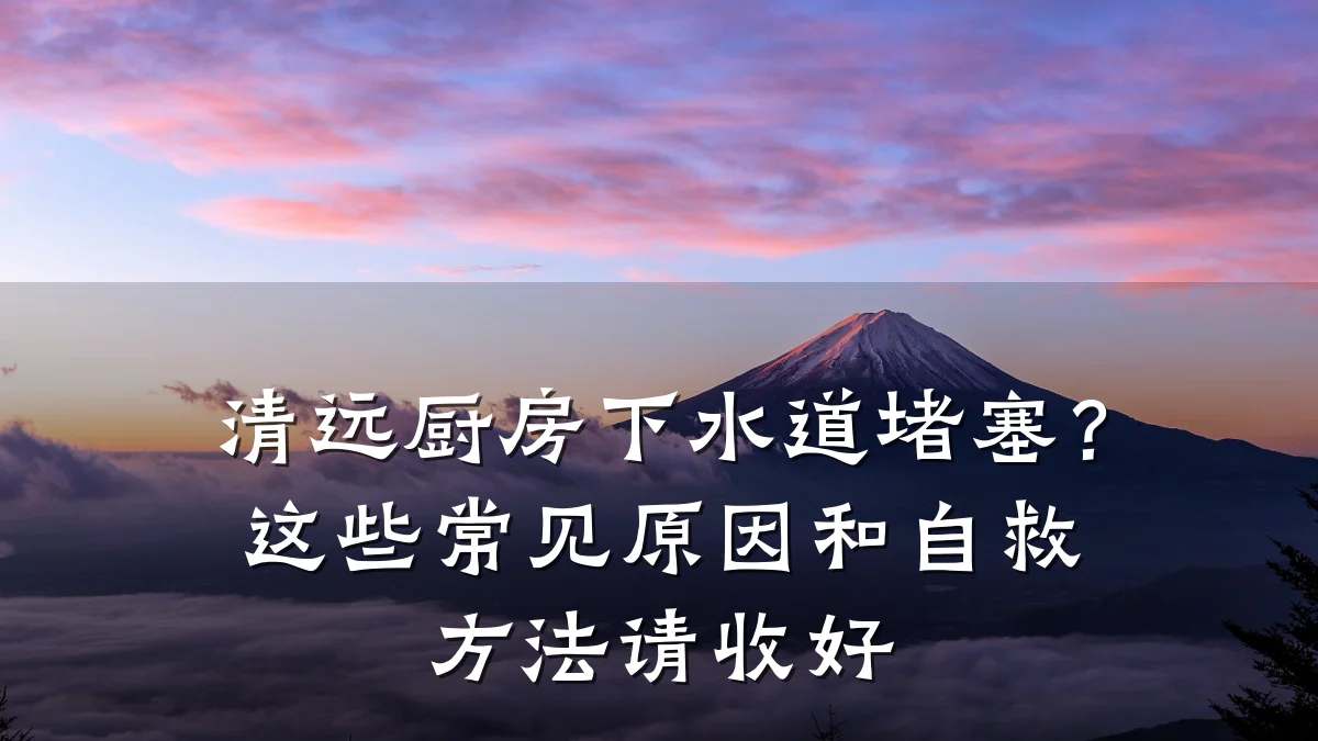 清远厨房下水道堵塞?这些常见原因和自救方法请收好