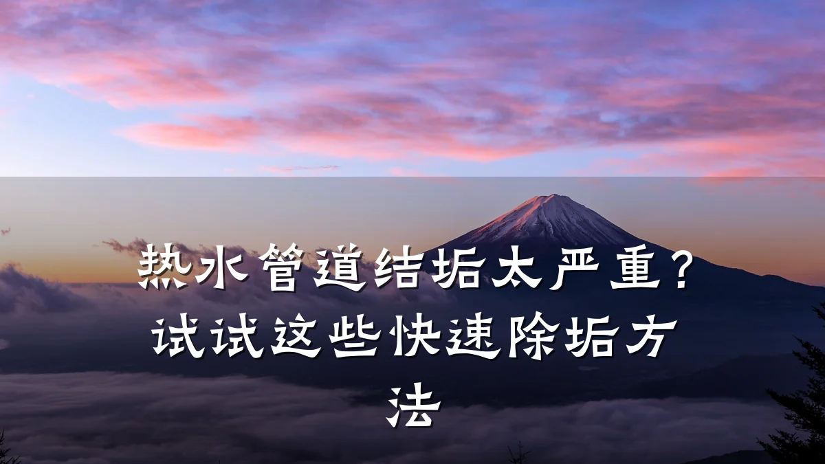 热水管道结垢太严重?试试这些快速除垢方法