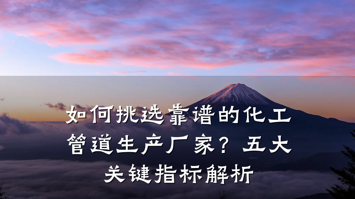 如何挑选靠谱的化工管道生产厂家？五大关键指标解析